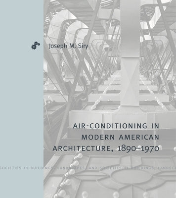 Air-Conditioning in Modern American Architecture, 1890-1970 by Siry, Joseph M.
