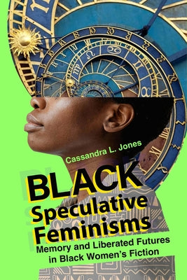 Black Speculative Feminisms: Memory and Liberated Futures in Black Women's Fiction by Jones, Cassandra L.