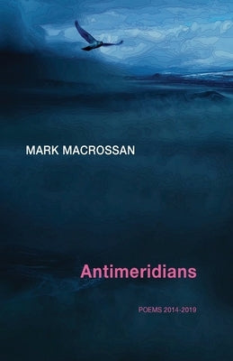 Antimeridians: Poems 2014-2019 by Macrossan, Mark