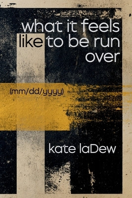what if feels like to be run over: mm/dd/yyyy by Ladew, Kate