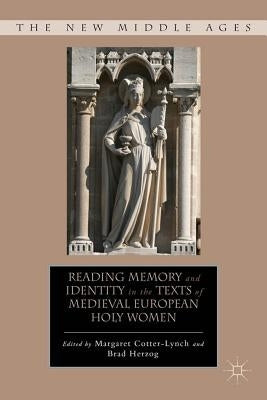 Reading Memory and Identity in the Texts of Medieval European Holy Women by Cotter-Lynch, M.