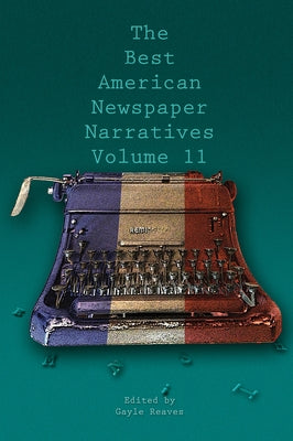 The Best American Newspaper Narratives, Volume 11 by Reaves, Gayle