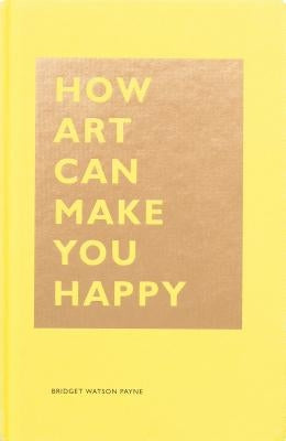 How Art Can Make You Happy: (Art Therapy Books, Art Books, Books about Happiness) by Payne, Bridget Watson