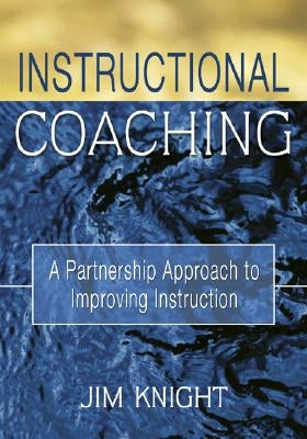 Instructional Coaching: A Partnership Approach to Improving Instruction by Knight, Jim