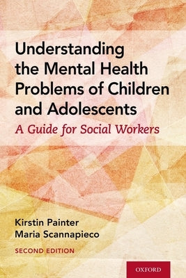 Understanding the Mental Health Problems of Children and Adolescents: A Guide for Social Workers by Painter, Kirstin