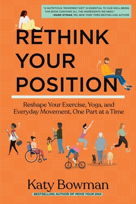 Rethink Your Position: Reshape Your Exercise, Yoga, and Everyday Movement, One Part at a Time by Bowman, Katy