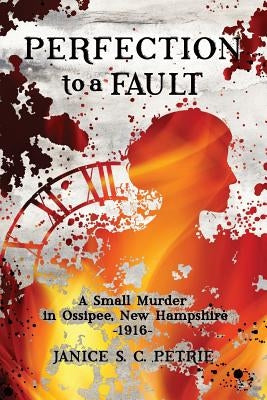 Perfection To A Fault: A Small Murder in Ossipee, New Hampshire, 1916 by Petrie, Janice S. C.