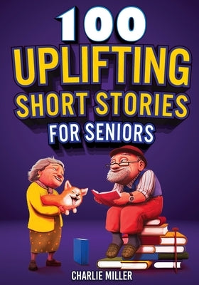 100 Uplifting Short Stories for Seniors: Funny and True Easy to Read Short Stories to Stimulate the Mind (Perfect Gift for Elderly Women and Men) by Miller, Charlie