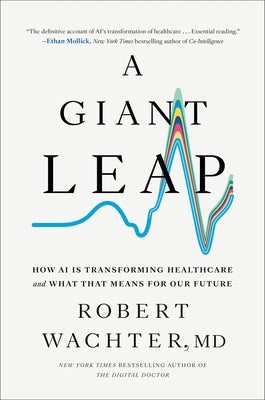 A Giant Leap: How AI Is Transforming Healthcare and What That Means for Our Future by Wachter, Robert