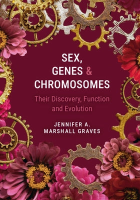 Sex, Genes and Chromosomes: Their Discovery, Function and Evolution by Graves, Jennifer A. Marshall