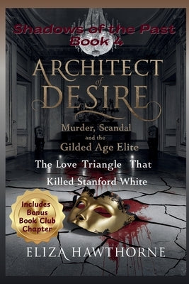 Architect of Desire: Murder, Scandal, and the Gilded Age Elite: The Love Triangle That Killed Stanford White by Hawthorne, Eliza