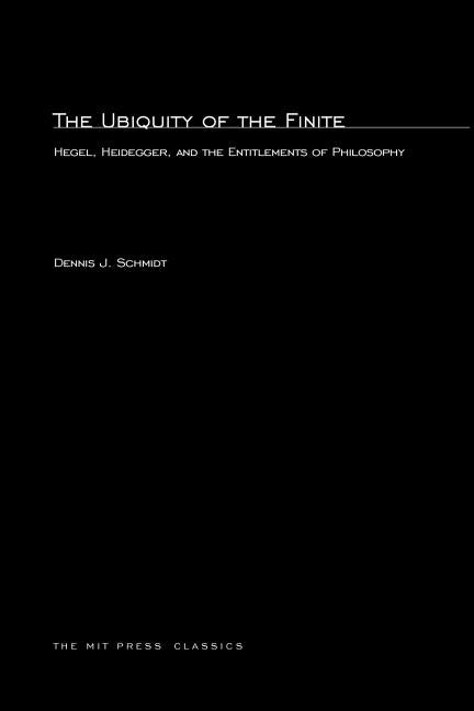 The Ubiquity of the Finite: Hegel, Heidegger, and the Entitlements of Philosophy by Schmidt, Dennis J.