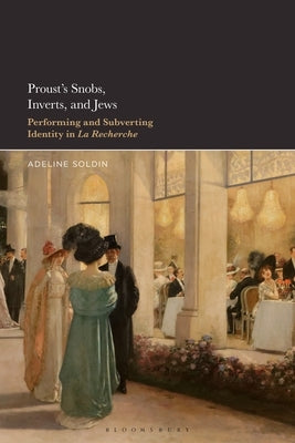Proust's Snobs, Inverts, and Jews: Performing and Subverting Identity in La Recherche by Soldin, Adeline