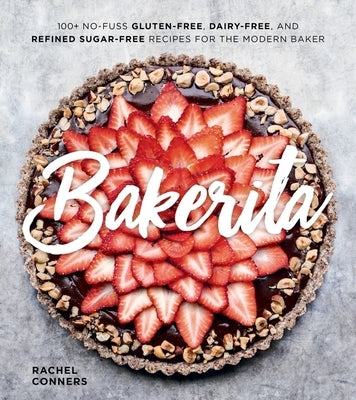 Bakerita: 100+ No-Fuss Gluten-Free, Dairy-Free, and Refined Sugar-Free Recipes for the Modern Baker by Conners, Rachel