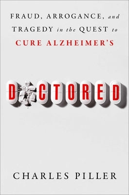 Doctored: Fraud, Arrogance, and Tragedy in the Quest to Cure Alzheimer's by Piller, Charles