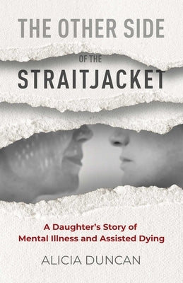 The Other Side of the Straitjacket: A Daughter's Story of Mental Illness and Assisted Dying by Duncan, Alicia