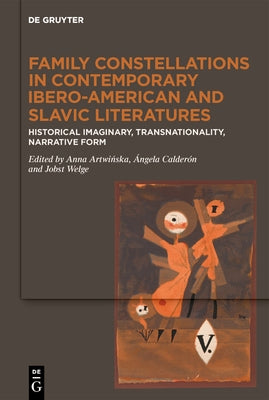Family Constellations in Contemporary Ibero-American and Slavic Literatures: Historical Imaginary, Transnationality, Narrative Form by Artwińska, Anna