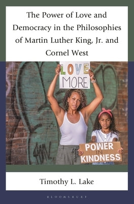 The Power of Love and Democracy in the Philosophies of Martin Luther King, Jr. and Cornel West by Lake, Timothy L.