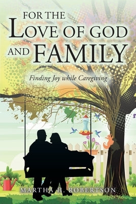 For the Love of God and Family: Finding Joy while Caregiving by Robertson, Martha H.