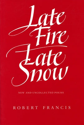 Late Fire, Late Snow: New and Uncollected Poems by Francis, Robert