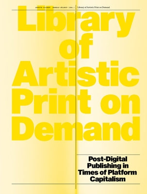 Library of Artistic Print on Demand: Post-Digital Publishing in Times of Platform Capitalism by Gilbert, Annette