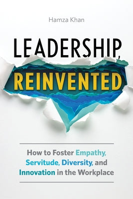 Leadership, Reinvented: How to Foster Empathy, Servitude, Diversity, and Innovation in the Workplace by Khan, Hamza