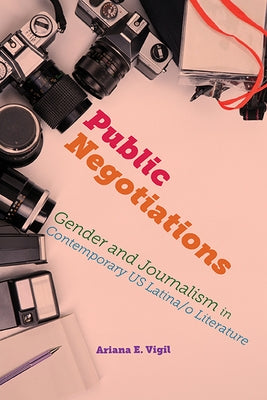 Public Negotiations: Gender and Journalism in Contemporary US Latina/o Literature by Vigil, Ariana E.