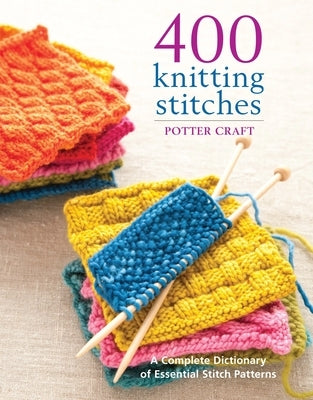 400 Knitting Stitches: A Complete Dictionary of Essential Stitch Patterns by Potter Craft