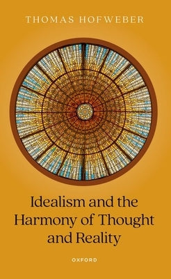 Idealism and the Harmony of Thought and Reality by Hofweber, Thomas