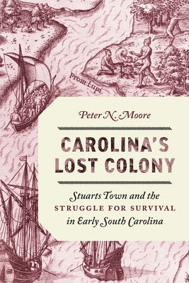 Carolina's Lost Colony: Stuarts Town and the Struggle for Survival in Early South Carolina by Moore, Peter N.