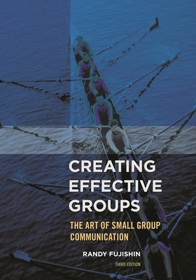 Creating Effective Groups: The Art of Small Group Communication by Fujishin, Randy