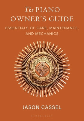 The Piano Owner's Guide: Essentials of Care, Maintenance, and Mechanics by Cassel, Jason