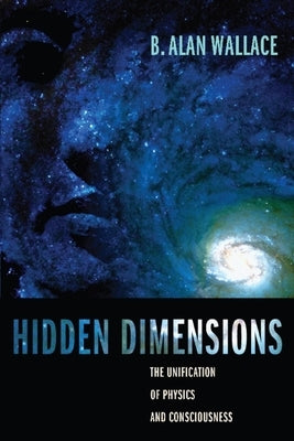 Hidden Dimensions: The Unification of Physics and Consciousness by Wallace, B. Alan