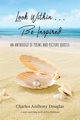 Look Within...Be Inspired: An Anthology of Poems and Picture Quotes by Douglas, Charles A.