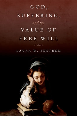 God, Suffering, and the Value of Free Will by Ekstrom, Laura W.