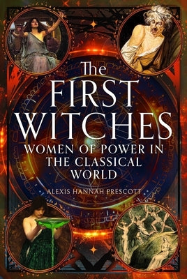 The First Witches: Women of Power in the Classical World by Prescott, Alexis Hannah