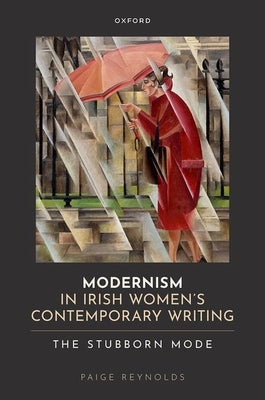 Modernism in Irish Women's Contemporary Writing: The Stubborn Mode by Reynolds, Paige