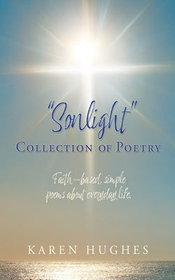 "Sonlight" Collection of Poetry: Faith-based, simple poems about everyday life. by Hughes, Karen