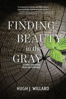 Finding Beauty in the Gray: Stories and Verse from the Third Age by Willard, Hugh J.