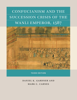 Confucianism and the Succession Crisis of the Wanli Emperor, 1587 by Gardner, Daniel K.