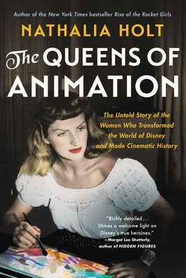 The Queens of Animation: The Untold Story of the Women Who Transformed the World of Disney and Made Cinematic History by Holt, Nathalia