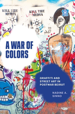 A War of Colors: Graffiti and Street Art in Postwar Beirut by Sinno, Nadine A.