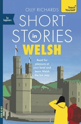 Short Stories in Welsh for Beginners: Read for Pleasure at Your Level, Expand Your Vocabulary and Learn Welsh the Fun Way! by Richards, Olly