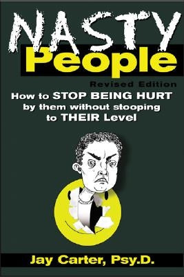 Nasty People: How to Stop Being Hurt by Them Without Stooping to Their Level by Carter, Jay