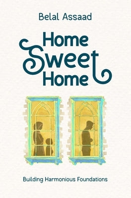 Home Sweet Home: Building Harmonious Foundations by Assaad, Belal