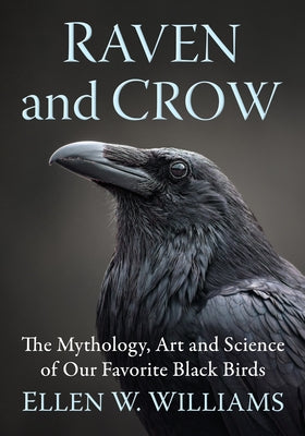 Raven and Crow: The Mythology, Art and Science of Our Favorite Black Birds by Williams, Ellen W.