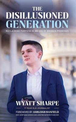 The Disillusioned Generation: Reclaiming Purpose in an Age of Broken Promises by Sharpe, Wyatt