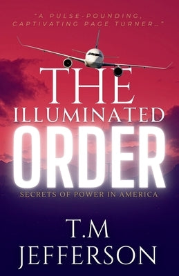 The Illuminated Order: Secrets of Power in America by Jefferson, T. M.