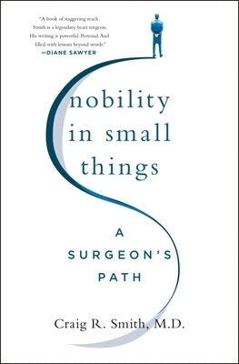 Nobility in Small Things: A Surgeon's Path by Smith, Craig R.