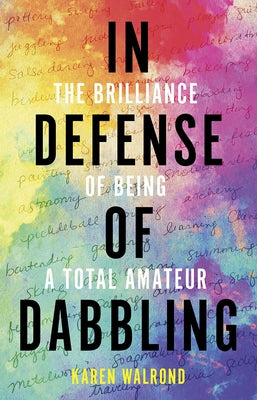 In Defense of Dabbling: The Brilliance of Being a Total Amateur by Walrond, Karen